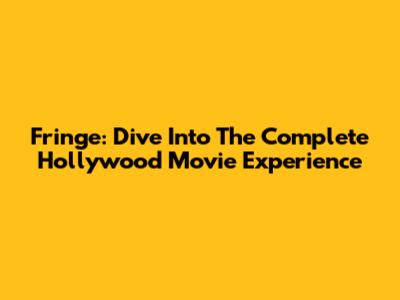 Fringe: Dive Into The Complete Hollywood Movie Experience