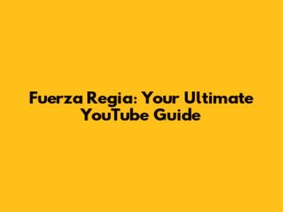 Fuerza Regia: Your Ultimate YouTube Guide