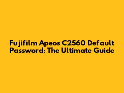 Fujifilm Apeos C2560 Default Password: The Ultimate Guide