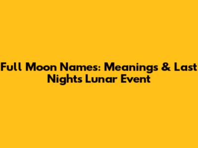 Full Moon Names: Meanings & Last Night's Lunar Event