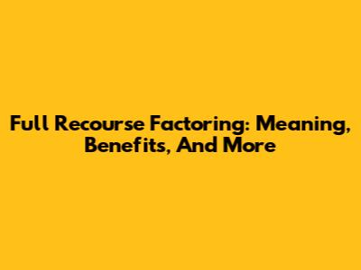 Full Recourse Factoring: Meaning, Benefits, And More