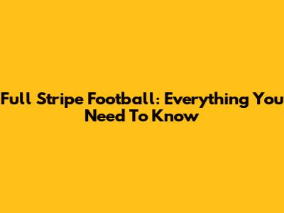 Full Stripe Football: Everything You Need To Know