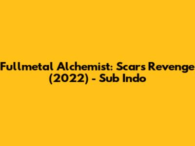 Fullmetal Alchemist: Scar's Revenge (2022) - Sub Indo