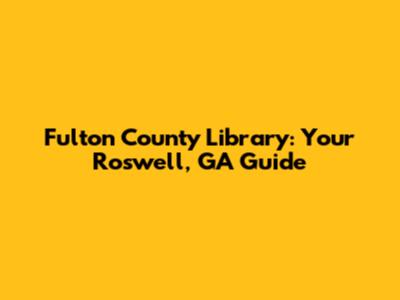 Fulton County Library: Your Roswell, GA Guide
