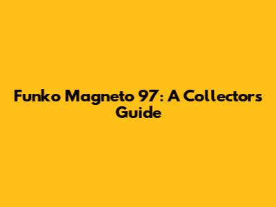 Funko Magneto 97: A Collector's Guide