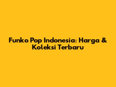 Funko Pop Indonesia: Harga & Koleksi Terbaru
