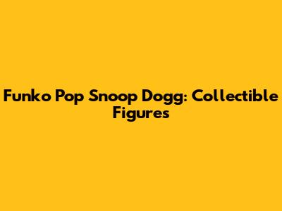 Funko Pop Snoop Dogg: Collectible Figures