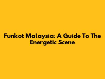 Funkot Malaysia: A Guide To The Energetic Scene