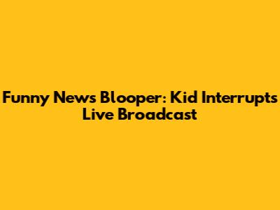 Funny News Blooper: Kid Interrupts Live Broadcast