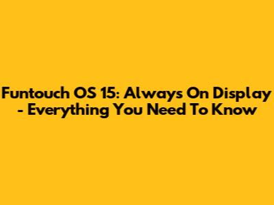 Funtouch OS 15: Always On Display - Everything You Need To Know