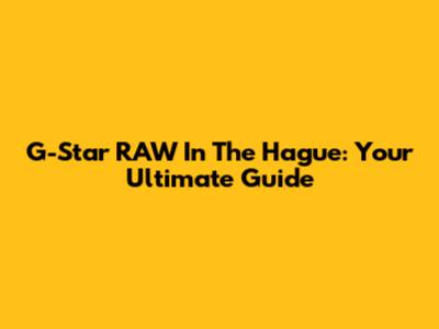 G-Star RAW In The Hague: Your Ultimate Guide