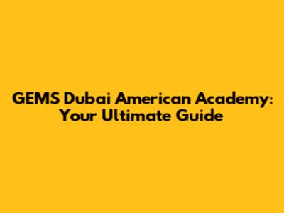 GEMS Dubai American Academy: Your Ultimate Guide