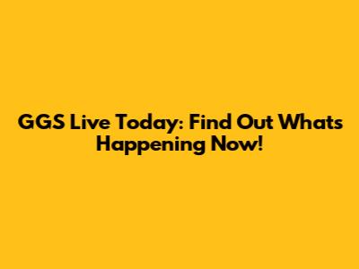 GGS Live Today: Find Out What's Happening Now!