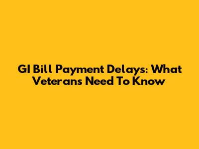 GI Bill Payment Delays: What Veterans Need To Know