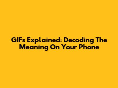 GIFs Explained: Decoding The Meaning On Your Phone