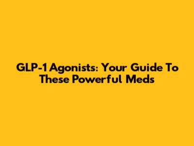 GLP-1 Agonists: Your Guide To These Powerful Meds