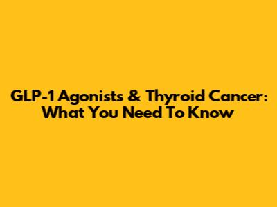GLP-1 Agonists & Thyroid Cancer: What You Need To Know