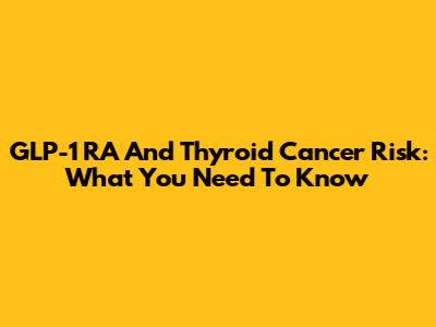 GLP-1 RA And Thyroid Cancer Risk: What You Need To Know