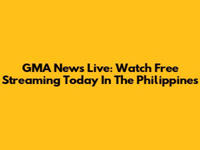 GMA News Live: Watch Free Streaming Today In The Philippines