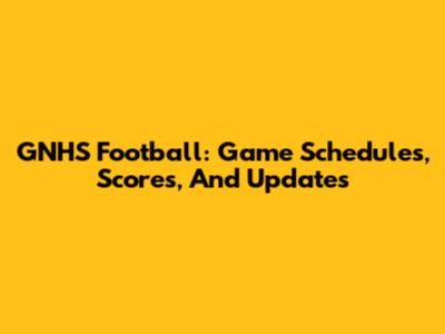 GNHS Football: Game Schedules, Scores, And Updates