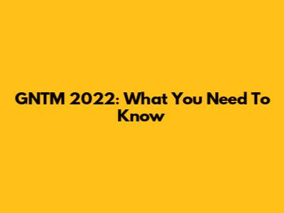 GNTM 2022: What You Need To Know