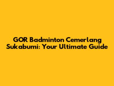 GOR Badminton Cemerlang Sukabumi: Your Ultimate Guide