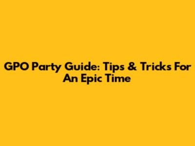 GPO Party Guide: Tips & Tricks For An Epic Time