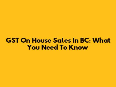 GST On House Sales In BC: What You Need To Know