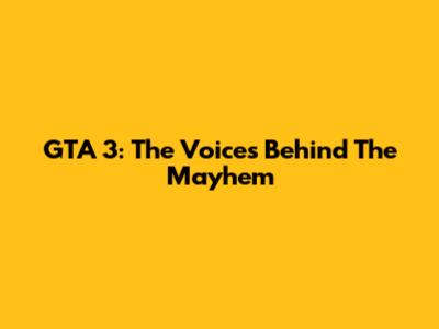 GTA 3: The Voices Behind The Mayhem