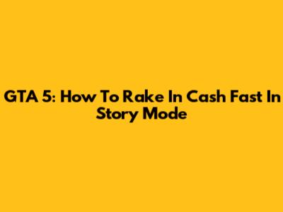 GTA 5: How To Rake In Cash Fast In Story Mode