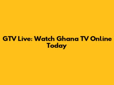 GTV Live: Watch Ghana TV Online Today