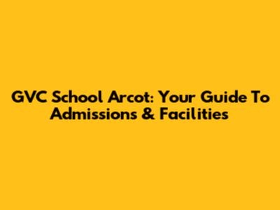 GVC School Arcot: Your Guide To Admissions & Facilities