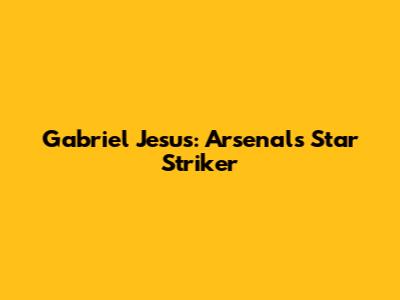 Gabriel Jesus: Arsenal's Star Striker