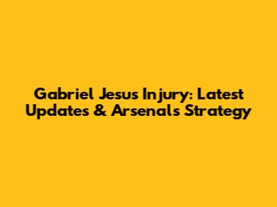 Gabriel Jesus Injury: Latest Updates & Arsenal's Strategy