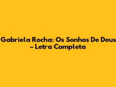 Gabriela Rocha: Os Sonhos De Deus – Letra Completa