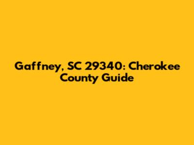 Gaffney, SC 29340: Cherokee County Guide