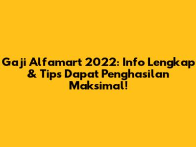 Gaji Alfamart 2022: Info Lengkap & Tips Dapat Penghasilan Maksimal!