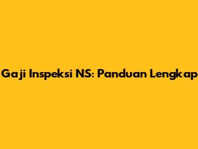 Gaji Inspeksi NS: Panduan Lengkap