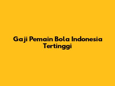 Gaji Pemain Bola Indonesia Tertinggi