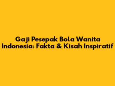 Gaji Pesepak Bola Wanita Indonesia: Fakta & Kisah Inspiratif