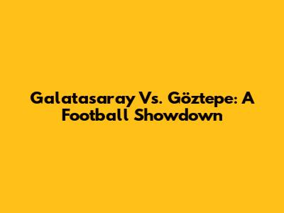 Galatasaray Vs. Göztepe: A Football Showdown