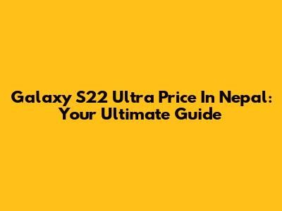 Galaxy S22 Ultra Price In Nepal: Your Ultimate Guide