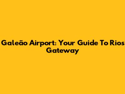 Galeão Airport: Your Guide To Rio's Gateway