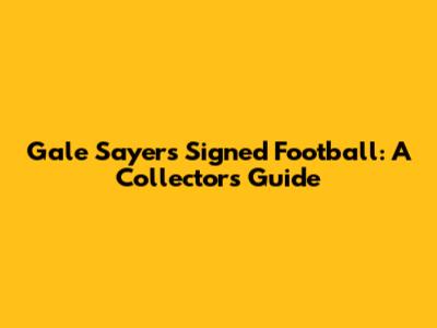 Gale Sayers Signed Football: A Collector's Guide
