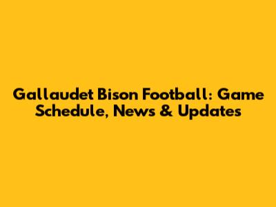 Gallaudet Bison Football: Game Schedule, News & Updates