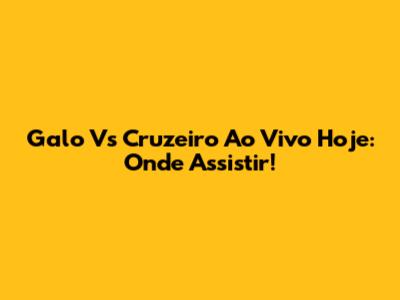 Galo Vs Cruzeiro Ao Vivo Hoje: Onde Assistir!