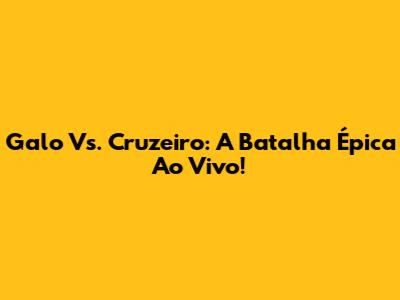 Galo Vs. Cruzeiro: A Batalha Épica Ao Vivo!