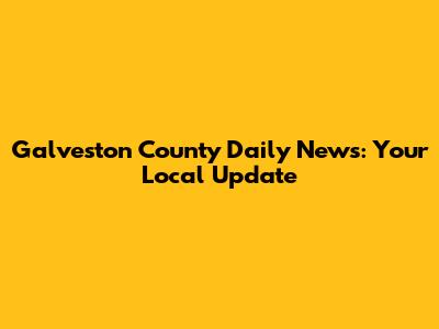 Galveston County Daily News: Your Local Update
