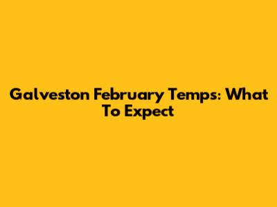 Galveston February Temps: What To Expect