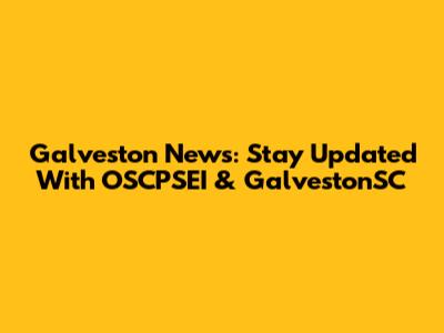 Galveston News: Stay Updated With OSCPSEI & GalvestonSC